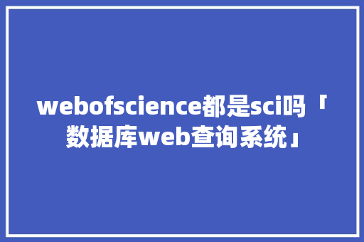 webofscience都是sci吗「数据库web查询系统」 WordPress教程