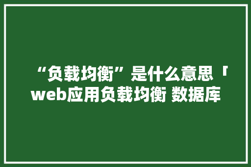 “负载均衡”是什么意思「web应用负载均衡 数据库是什么」