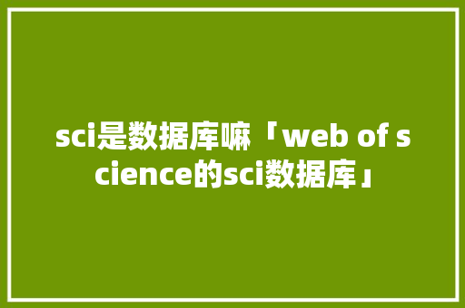 sci是数据库嘛「web of science的sci数据库」