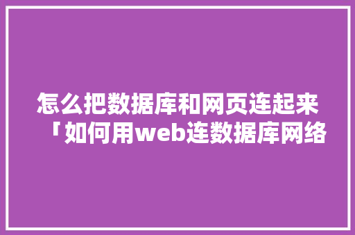 怎么把数据库和网页连起来「如何用web连数据库网络」
