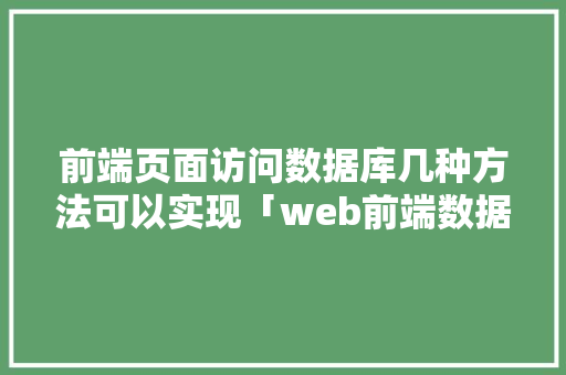 前端页面访问数据库几种方法可以实现「web前端数据库都有啥内容」