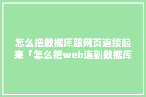 怎么把数据库跟网页连接起来「怎么把web连到数据库里」