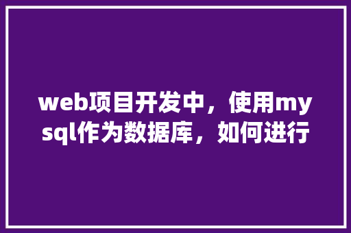 web项目开发中，使用mysql作为数据库，如何进行数据库优化「web数据库怎么设计表格」