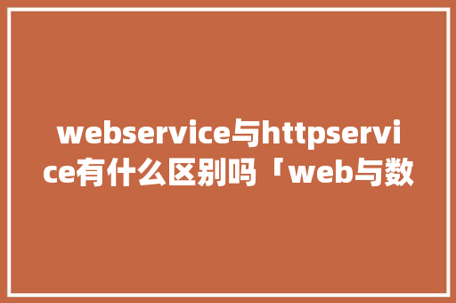 webservice与httpservice有什么区别吗「web与数据库交互」