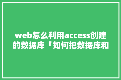 web怎么利用access创建的数据库「如何把数据库和vb联系在一起」