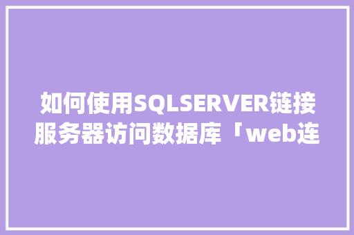如何使用SQLSERVER链接服务器访问数据库「web连接sql server数据库」 Web前端