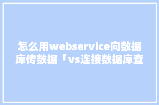 怎么用webservice向数据库传数据「vs连接数据库查询数据」