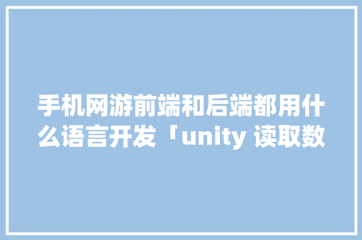 手机网游前端和后端都用什么语言开发「unity 读取数据库」