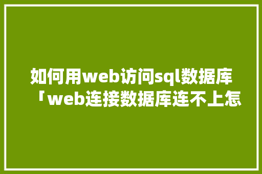 如何用web访问sql数据库「web连接数据库连不上怎么办」
