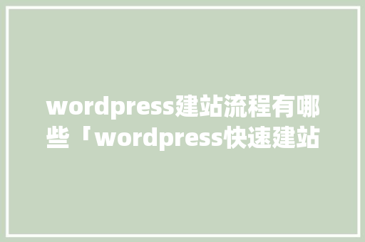 wordpress建站流程有哪些「wordpress快速建站」