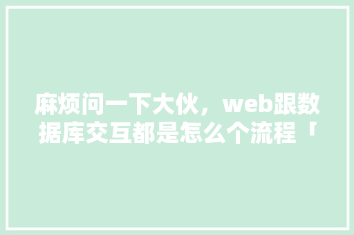 麻烦问一下大伙，web跟数据库交互都是怎么个流程「web数据库基本工作原理」 建站教程