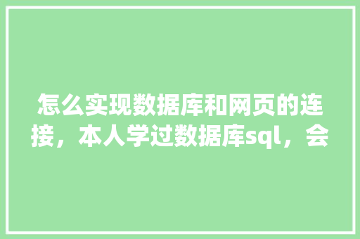 怎么实现数据库和网页的连接，本人学过数据库sql，会点html开发「java web 数据库」 Web前端