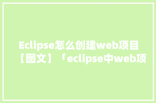 Eclipse怎么创建web项目【图文】「eclipse中web项目连接数据库」