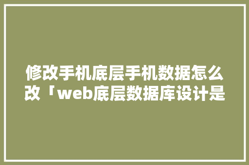 修改手机底层手机数据怎么改「web底层数据库设计是什么」