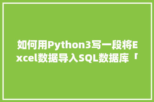 如何用Python3写一段将Excel数据导入SQL数据库「python导入word数据库」