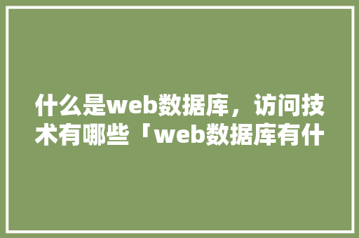 什么是web数据库，访问技术有哪些「web数据库有什么优点和缺点」