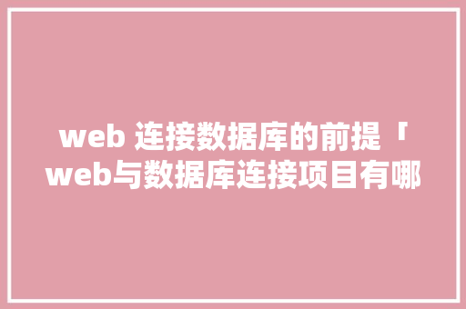 web 连接数据库的前提「web与数据库连接项目有哪些」
