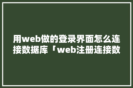 用web做的登录界面怎么连接数据库「web注册连接数据库是什么」