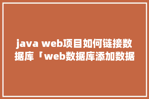java web项目如何链接数据库「web数据库添加数据库怎么添加」
