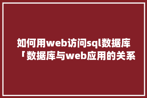 如何用web访问sql数据库「数据库与web应用的关系」