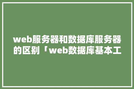web服务器和数据库服务器的区别「web数据库基本工作原理」