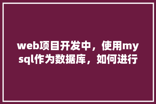 web项目开发中，使用mysql作为数据库，如何进行数据库优化「web如何修改数据库内容」