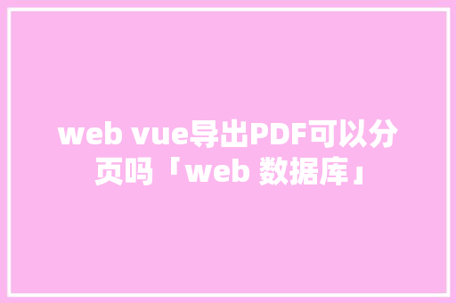 web vue导出PDF可以分页吗「web 数据库」 服务器/数据库