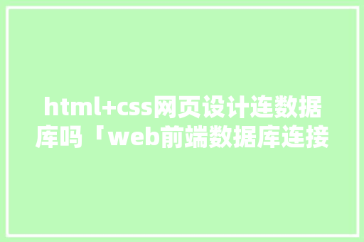 html+css网页设计连数据库吗「web前端数据库连接不上」