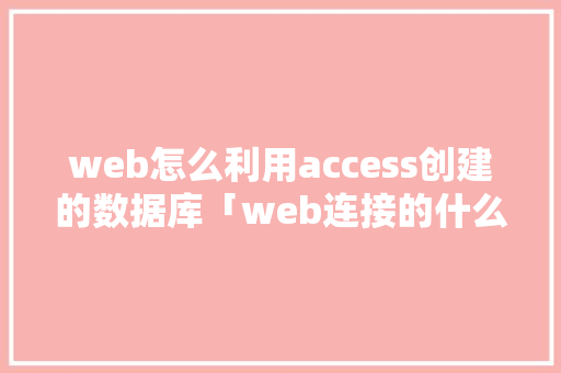 web怎么利用access创建的数据库「web连接的什么数据库可以用」