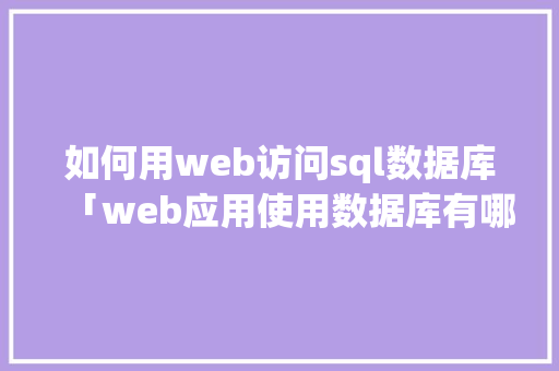 如何用web访问sql数据库「web应用使用数据库有哪些」