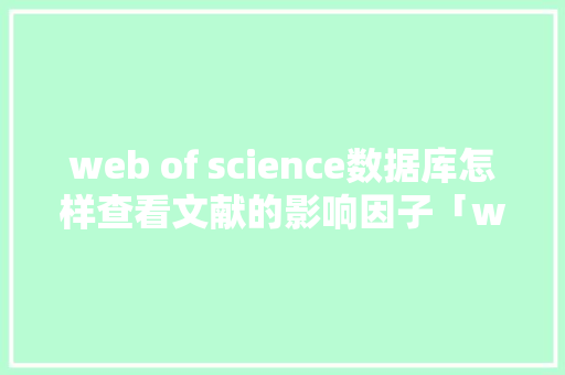 web of science数据库怎样查看文献的影响因子「web项目实现查询功能」