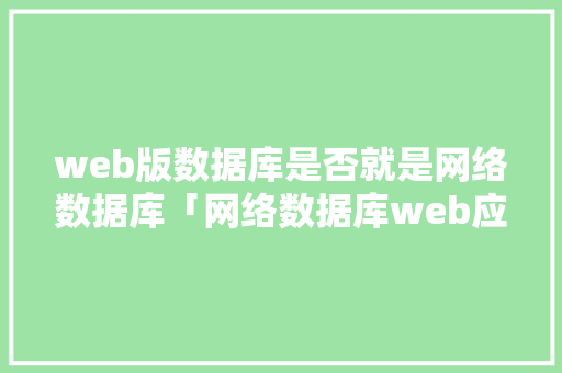 web版数据库是否就是网络数据库「网络数据库web应用有哪些」