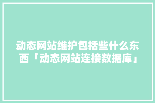 动态网站维护包括些什么东西「动态网站连接数据库」
