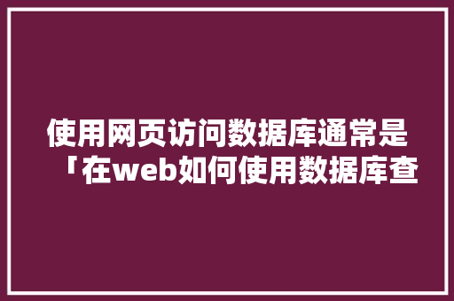使用网页访问数据库通常是「在web如何使用数据库查询」