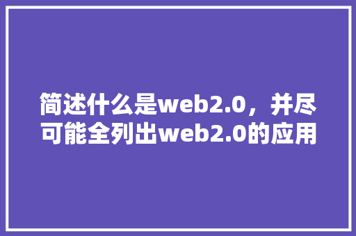 简述什么是web2.0，并尽可能全列出web2.0的应用及其特点「web 数据库」