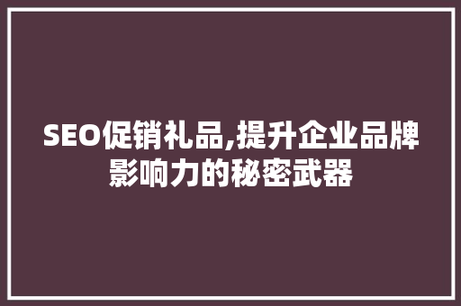 SEO促销礼品,提升企业品牌影响力的秘密武器