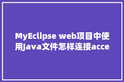 MyEclipse web项目中使用Java文件怎样连接accesss数据库「web配置数据库连接不上」