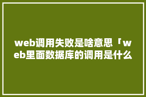 web调用失败是啥意思「web里面数据库的调用是什么」