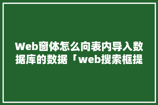 Web窗体怎么向表内导入数据库的数据「web搜索框提交数据库是什么」
