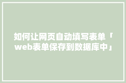 如何让网页自动填写表单「web表单保存到数据库中」