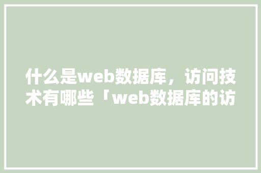 什么是web数据库，访问技术有哪些「web数据库的访问技术有哪些」