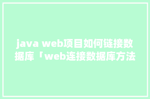 java web项目如何链接数据库「web连接数据库方法有哪些」