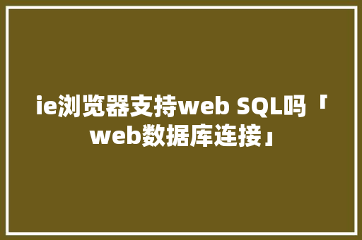 ie浏览器支持web SQL吗「web数据库连接」 友链在线