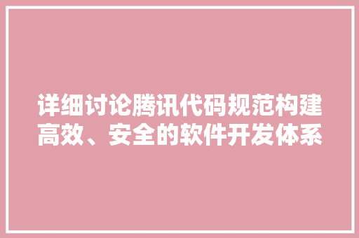 详细讨论腾讯代码规范构建高效、安全的软件开发体系