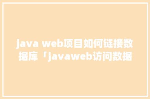 java web项目如何链接数据库「javaweb访问数据库」