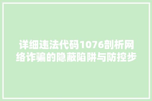 详细违法代码1076剖析网络诈骗的隐蔽陷阱与防控步骤