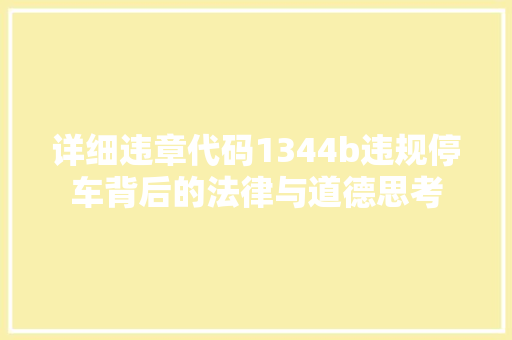 详细违章代码1344b违规停车背后的法律与道德思考
