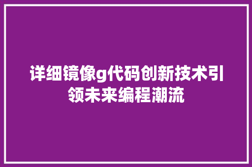 详细镜像g代码创新技术引领未来编程潮流