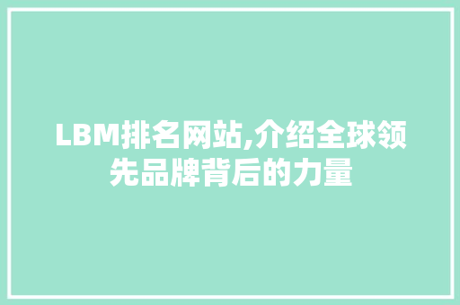LBM排名网站,介绍全球领先品牌背后的力量