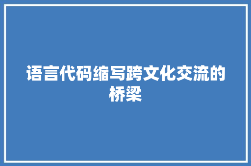 语言代码缩写跨文化交流的桥梁
